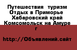 Путешествия, туризм Отдых в Приморье. Хабаровский край,Комсомольск-на-Амуре г.